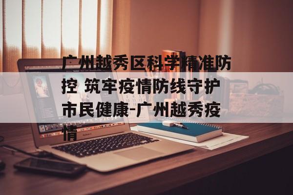 广州越秀区科学精准防控 筑牢疫情防线守护市民健康-广州越秀疫情